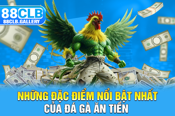 Những đặc điểm nổi bật nhất của đá gà ăn tiền