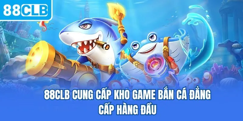88CLB cung cấp kho game bắn cá đẳng cấp hàng đầu