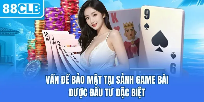 Vấn đề bảo mật tại sảnh game bài được đầu tư đặc biệt