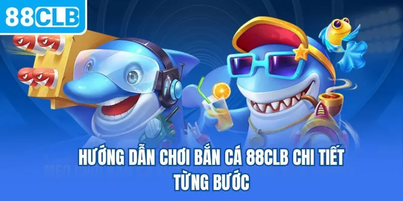 Hướng dẫn chơi bắn cá 88CLB chi tiết từng bước