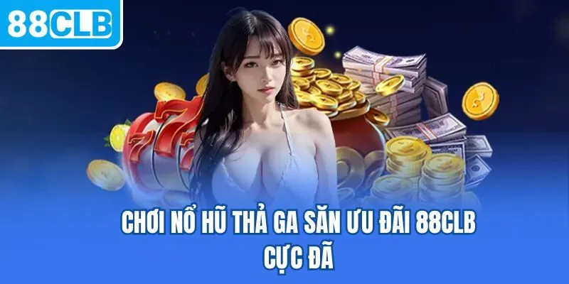Chơi nổ hũ thả ga săn ưu đãi 88CLB cực đã