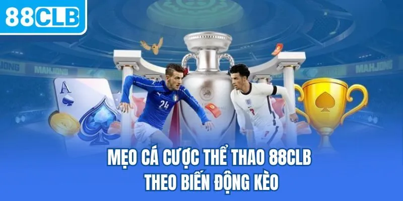 Mẹo cá cược thể thao 88CLB theo biến động kèo