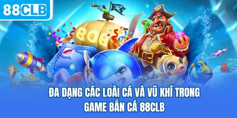 Đa dạng các loài cá và vũ khí trong game bắn cá 88CLB