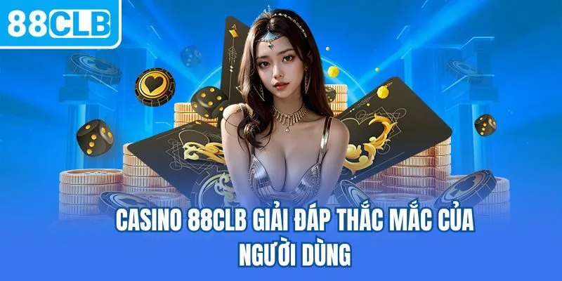 Casino 88CLB giải đáp thắc mắc của người dùng