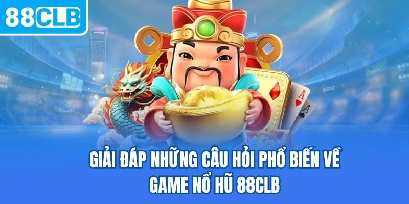Giải đáp những câu hỏi phổ biến về game nổ hũ 88CLB
