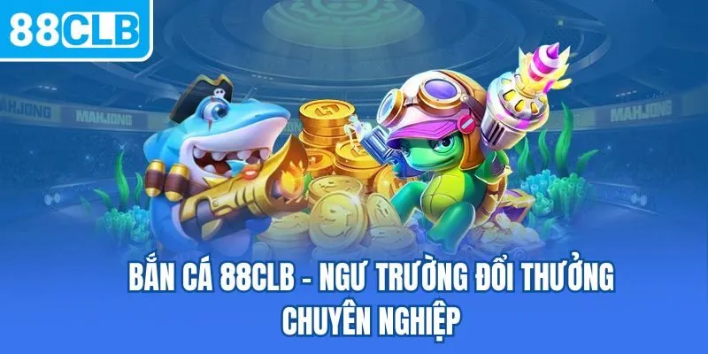 Bắn cá 88CLB - Ngư trường đổi thưởng chuyên nghiệp