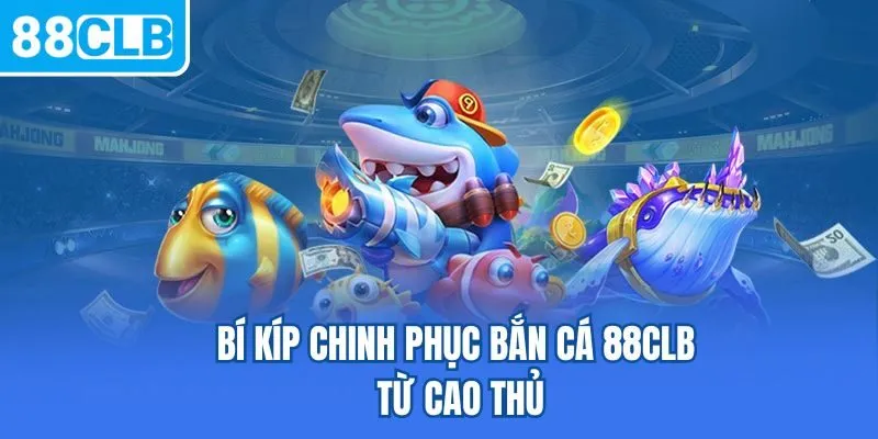 Bí kíp chinh phục bắn cá 88CLB từ cao thủ