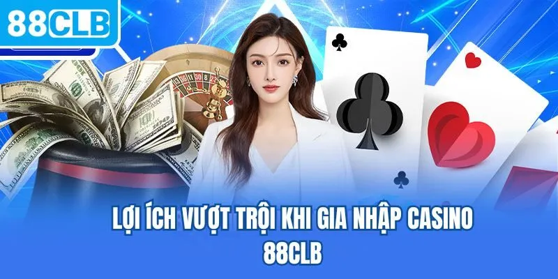 Lợi ích vượt trội khi gia nhập casino 88CLB
